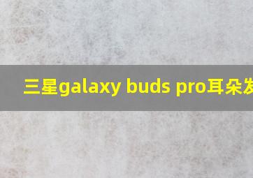 三星galaxy buds pro耳朵发炎